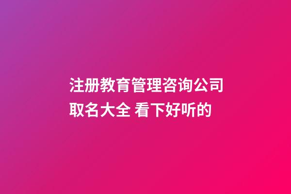 注册教育管理咨询公司取名大全 看下好听的-第1张-公司起名-玄机派